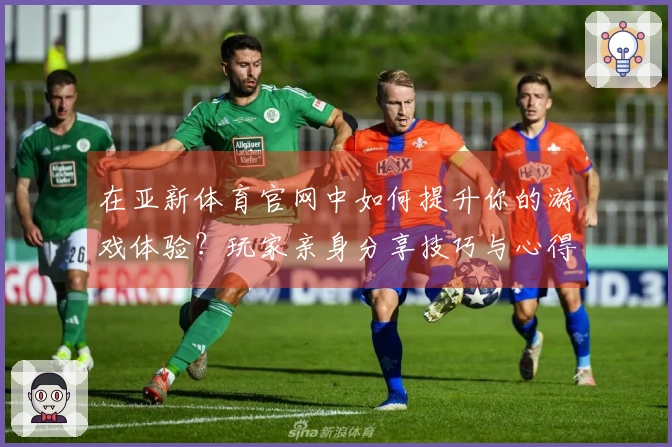 在亚新体育官网中如何提升你的游戏体验？玩家亲身分享技巧与心得