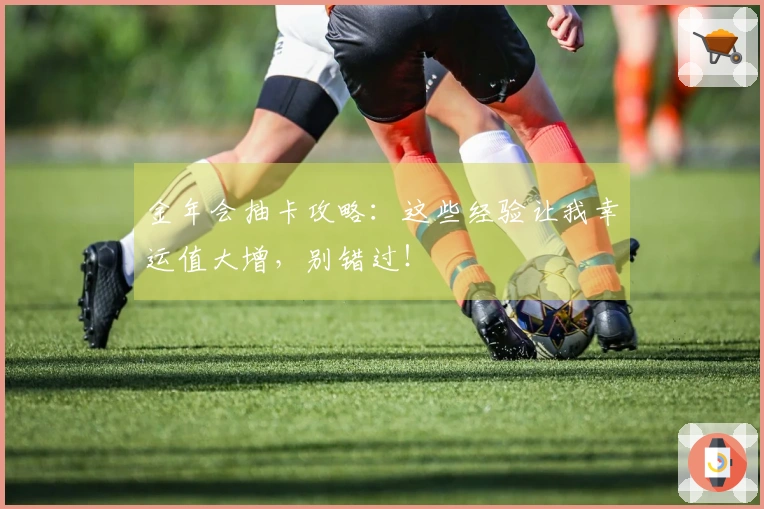 金年会抽卡攻略：这些经验让我幸运值大增，别错过！