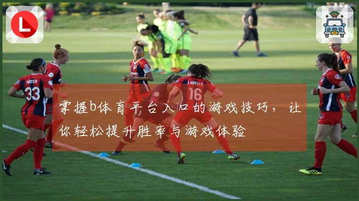 掌握b体育平台入口的游戏技巧，让你轻松提升胜率与游戏体验