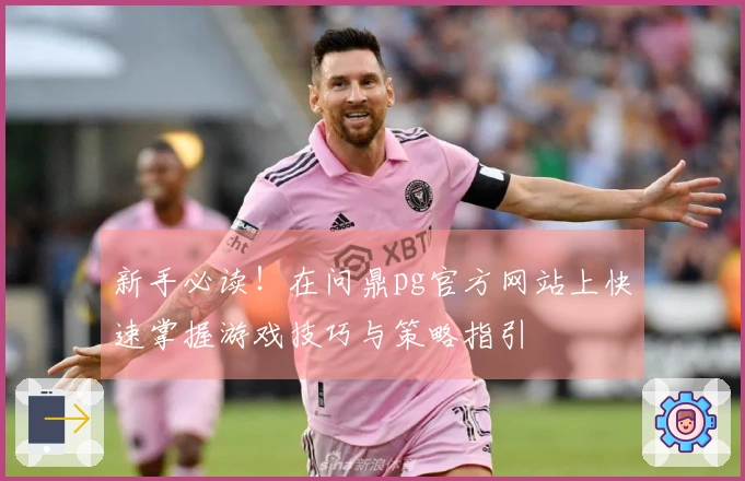 新手必读！在问鼎pg官方网站上快速掌握游戏技巧与策略指引