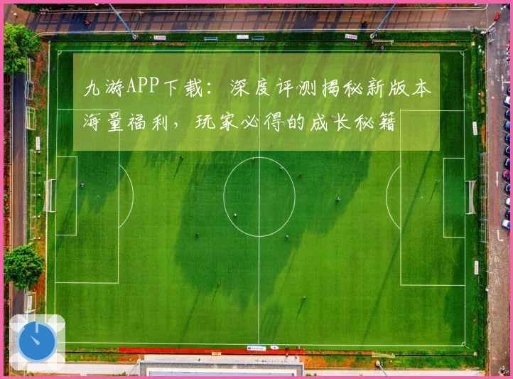 九游APP下载：深度评测揭秘新版本海量福利，玩家必得的成长秘籍