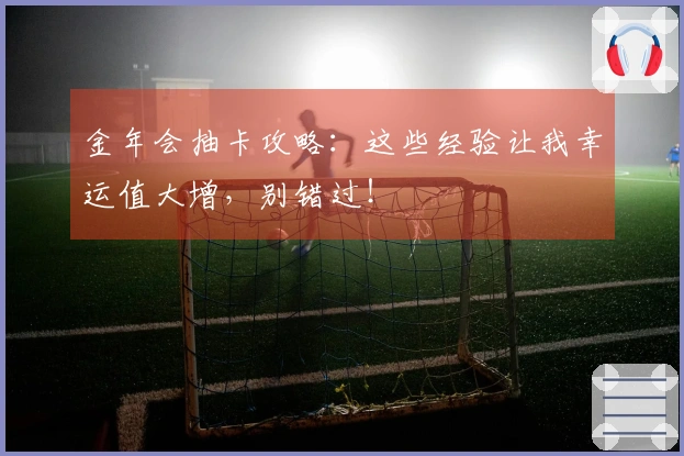 金年会抽卡攻略：这些经验让我幸运值大增，别错过！