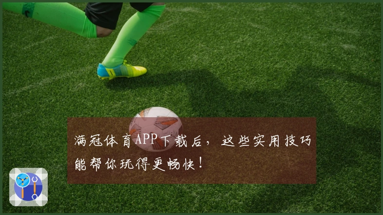 满冠体育APP下载后,这些实用技巧能帮你玩得更畅快!