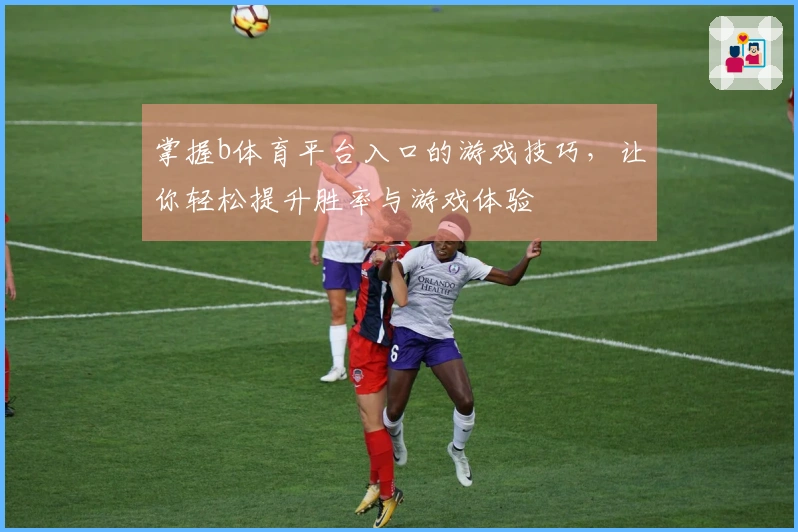 掌握b体育平台入口的游戏技巧，让你轻松提升胜率与游戏体验