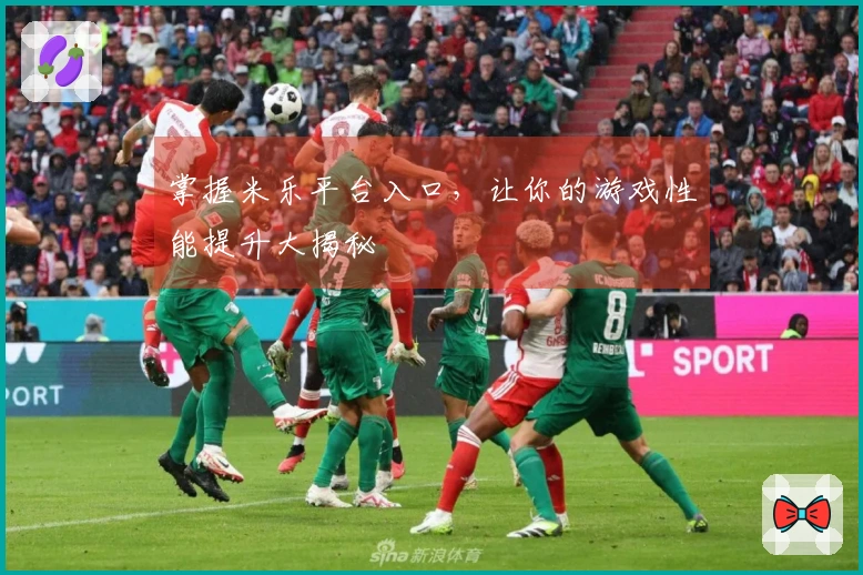 掌握米乐平台入口，让你的游戏性能提升大揭秘