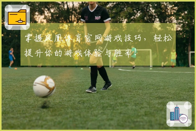 掌握凤凰体育官网游戏技巧，轻松提升你的游戏体验与胜率！